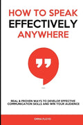 How to Speak Effectively Anywhere: Real & Proven Ways to Develop Effective Communication Skills and Win Your Audience - Paperback