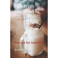 Milk from Non-Dairy Sources: Plant and Nut Based Milk - Paperback