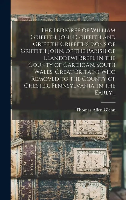 The Pedigree of William Griffith, John Griffith and Griffith Griffiths (sons of Griffith John, of the Parish of Llanddewi Brefi, in the County of Card - Hardcover