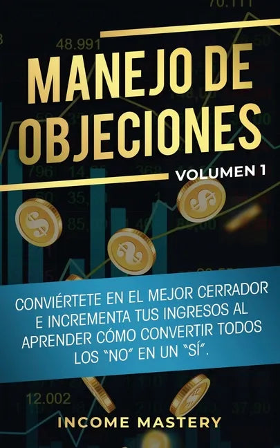 Manejo de Objeciones: Conviértete en el Mejor Cerrador e Incrementa Tus Ingresos al Aprender Cómo Convertir Todos Los "No" en un "Sí" Volumen 1 - Paperback