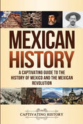 Mexican History: A Captivating Guide to the History of Mexico and the Mexican Revolution - Paperback