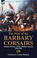 The Story of the Barbary Corsairs: Islamic Pirates of the Mediterranean 1504-1881 - Paperback