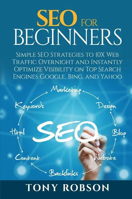 SEO For Beginners - Simple SEO Strategies to 10x Web Traffic Overnight and Instantly Optimize Visibility on Top Search Engines Google, Bing and Yahoo - Paperback
