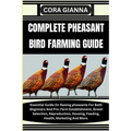 Complete Pheasant Bird Farming Guide: Essential Guide On Raising pheasants For Both Beginners And Pro: Farm Establishment, Breed Selection, Reproducti - Paperback