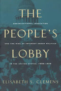 The People's Lobby: Organizational Innovation and the Rise of Interest Group Politics in the United States, 1890-1925 - Paperback