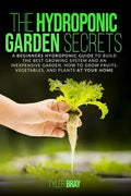 The Hydroponic Garden Secrets: A Beginners Hydroponic Guide To Build The Best Growing System And An Inexpensive Garden. How To Grow Fruits, Vegetable - Paperback
