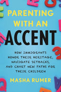 Parenting with an Accent: How Immigrants Honor Their Heritage, Navigate Setbacks, and Chart New Paths for Their Children - Paperback