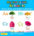 My First Turkish Alphabets Picture Book with English Translations: Bilingual Early Learning & Easy Teaching Turkish Books for Kids - Hardcover