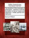 The Doctrine of the Covenant of Redemption: Wherein Is Laid the Foundation of All Our Hopes and Happiness: Briefly Opened and Improved. - Paperback