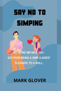 Say No to Simping: No More MR Nice Guy. Go from Being a Simp (Ladies' Pleaser) to a Bull. - Paperback