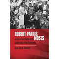 Robert Parris Moses: A Life in Civil Rights and Leadership at the Grassroots - Paperback
