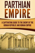 Parthian Empire: A Captivating Guide to the Enemy of the Roman Republic and Roman Empire - Paperback