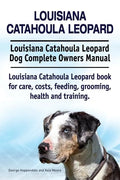 Louisiana Catahoula Leopard. Louisiana Catahoula Leopard Dog Complete Owners Manual. Louisiana Catahoula Leopard book for care, costs, feeding, groomi - Paperback