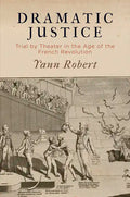 Dramatic Justice: Trial by Theater in the Age of the French Revolution - Hardcover