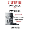 Stop Living Paycheck to Paycheck: The Six Secrets to Becoming Wealthy - Paperback
