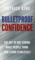 Bulletproof Confidence: The Art of Not Caring What People Think and Living Fearlessly - Hardcover