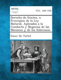 Derecho de Gentes, O Principios de La Ley Natural, Aplicados a la Conducta y Negocios de Las Naciones y de Los Soberanos. - Paperback