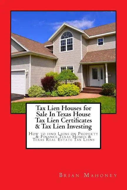 Tax Lien Houses for Sale In Texas House Tax Lien Certificates & Tax Lien Investing: How to find Liens on Property & Finance Texas Homes & Texas Real E - Paperback
