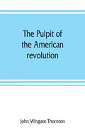 The pulpit of the American revolution: or, The political sermons of the period of 1776. With a historical introduction, notes, and illustrations - Paperback