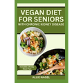 Vegan Diet for Seniors with Chronic Kidney Disease: Easy Tasty Recipes for Optimum Renal Health - Paperback
