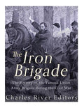 The Iron Brigade: The History of the Famous Union Army Brigade During the Civil War - Paperback