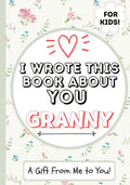 I Wrote This Book About You Granny: A Child's Fill in The Blank Gift Book For Their Special Granny Perfect for Kid's 7 x 10 inch - Paperback