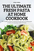 The Ultimate Fresh Pasta at Home Cookbook: 100 incredible recipes for mastering the age-old art of making pasta at home and impressing friends and fam - Paperback