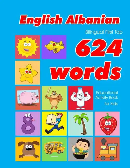 English - Albanian Bilingual First Top 624 Words Educational Activity Book for Kids: Easy vocabulary learning flashcards best for infants babies toddl - Paperback