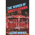 The Women of WrestleMania: The History, The Stats, The Stars - Paperback