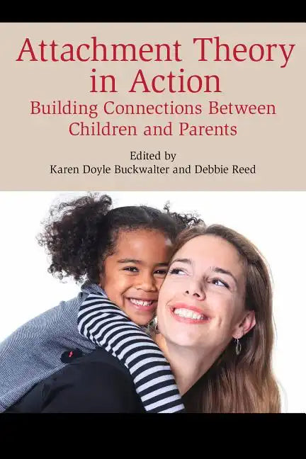 Attachment Theory in Action: Building Connections Between Children and Parents - Paperback