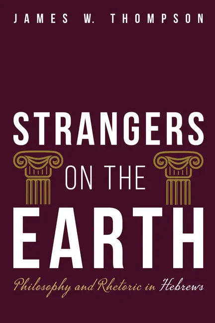 Strangers on the Earth: Philosophy and Rhetoric in Hebrews - Hardcover