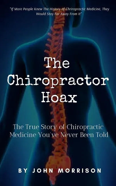The Chiropractor Hoax: The True Story of Chiropractic Medicine You've Never Been Told - Paperback