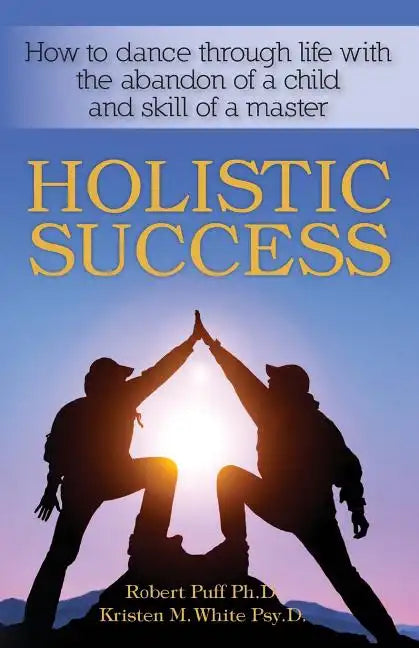 Holistic Success: How to dance through life with the abandon of a child and the skill of a master - Paperback