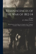 Reminiscences of the War of 1812-14 [microform]: Being Portions of the Diary of a Captain of the "Voltigeurs Canadiens" While in Garrison at Kingston, - Paperback