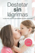 Destetar sin Lagrimas: La Guia Mas Completa para Destetar de Forma Respetuosa - Paperback