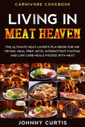 Carnivore Cookbook: LIVING IN MEAT HEAVEN - The Ultimate Meat-Lover's Playbook for Air Frying, Meal Prep, Keto, Intermittent Fasting, and - Paperback
