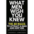 What Men Wish You Knew: The 40 Rules to Attract a Man and Keep Him (Dating Advice For Women) - Paperback