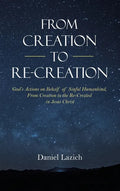 From Creation to Re-Creation: God's Actions on Behalf of Sinful Humankind, from Creation to the Re-Created in Jesus Christ - Hardcover