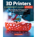 3D Printers: A Beginner's Guide, 2nd Revised and Expanded Edition: All of the Design and Technical Basics You Need to Use Any 3D Printer - Paperback