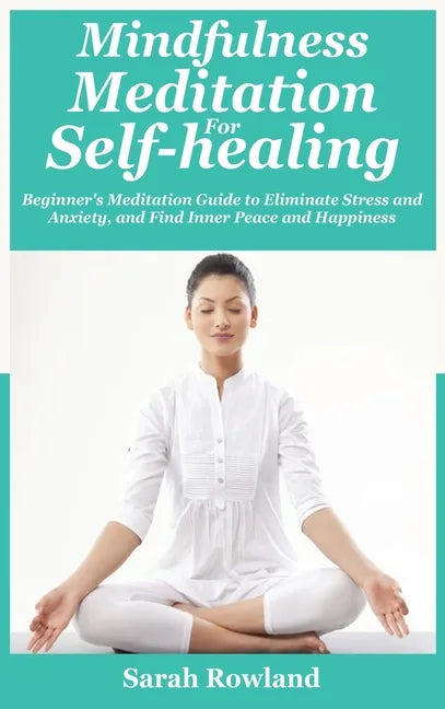 Mindfulness Meditation for Self-Healing: Beginner's Meditation Guide to Eliminate Stress, Anxiety and Depression, and Find Inner Peace and Happiness - Hardcover