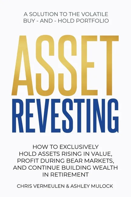 Asset Revesting: How to Exclusively Hold Assets Rising in Value, Profit During Bear Markets, and Continue Building Wealth in Retirement - Paperback