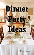Dinner Party Ideas: All You Need to Know about Hosting Dinner Parties Including Menu and Recipe Ideas, Invitations, Games, Music, Activiti - Paperback