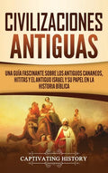 Civilizaciones antiguas: Una guía fascinante sobre los antiguos cananeos, hititas y el antiguo Israel y su papel en la historia bíblica - Hardcover