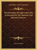 The Principles Of Light And Color As Revealed By The Material And Spiritual Universe - Hardcover