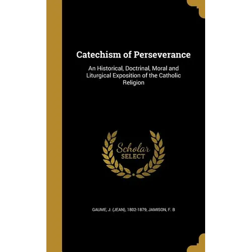 Catechism of Perseverance: An Historical, Doctrinal, Moral and Liturgical Exposition of the Catholic Religion - Hardcover