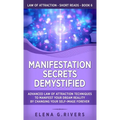 Manifestation Secrets Demystified: Advanced Law of Attraction Techniques to Manifest Your Dream Reality by Changing Your Self-Image Forever - Hardcover