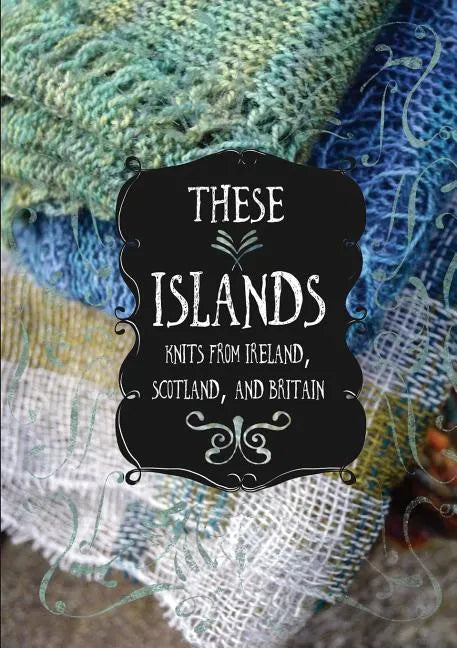 These Islands: Knits from Ireland, Scotland, and Britain - Paperback