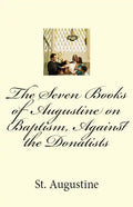 The Seven Books of Augustine on Baptism, Against the Donatists - Paperback