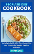 Psoriasis Diet Cookbook: An Holistic Guide With Easy, Nourishing And Healthy Recipes For Healing Psoriasis - Paperback