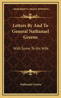 Letters by and to General Nathanael Greene: With Some to His Wife - Hardcover